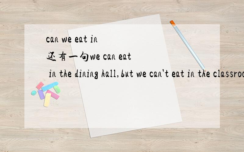 can we eat in 还有一句we can eat in the dining hall,but we can't eat in the classrooms.