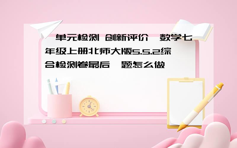 《单元检测 创新评价》数学七年级上册北师大版5.5.2综合检测卷最后一题怎么做