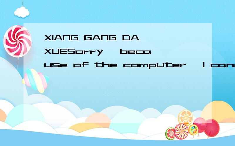 XIANG GANG DA XUESorry ,because of the computer ,I cannot write my words down in Chinese flently.As a student from developing area ,the resouse of education is much more unconvenient than urban cities.But from my bottom of my heart,HONG KONG is the p