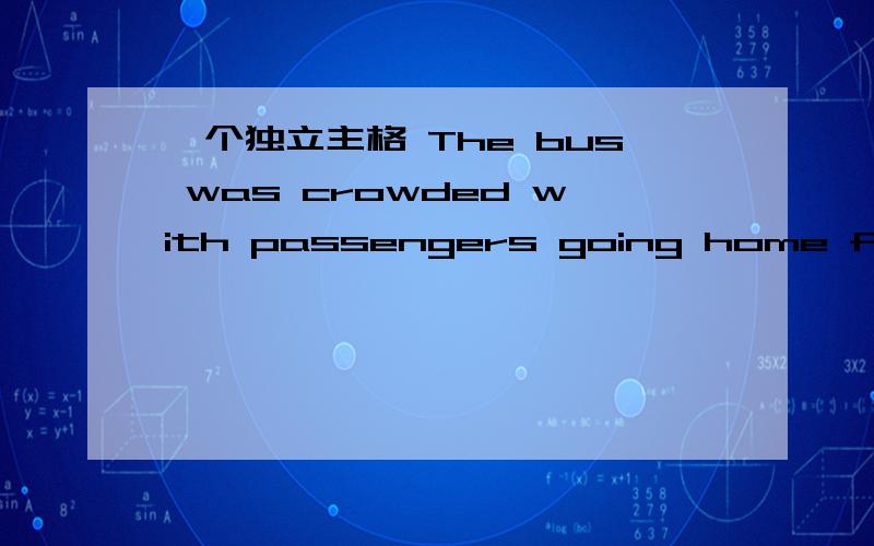 一个独立主格 The bus was crowded with passengers going home from market,most of ________The bus was crowded with passengers going home from market,most of ________ carrying heavy bags and baskets full of fruit and vegetables they had bought the