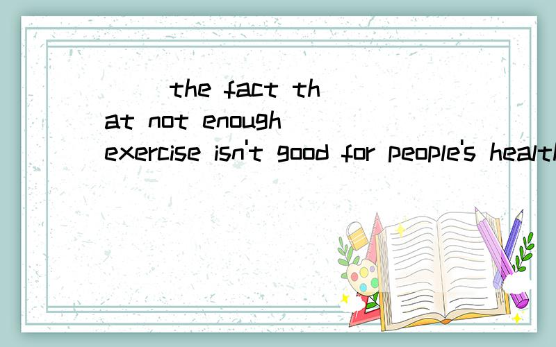 ( )the fact that not enough exercise isn't good for people's health,taking too much exercise canalso be harmfulA.In place of B.Instead of C.In spite of D.In terms of