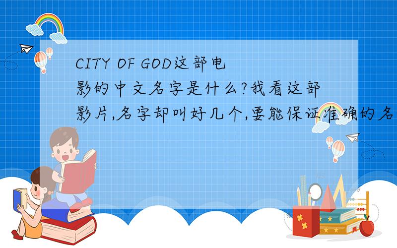 CITY OF GOD这部电影的中文名字是什么?我看这部影片,名字却叫好几个,要能保证准确的名称喔!