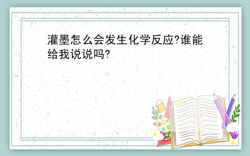 灌墨怎么会发生化学反应?谁能给我说说吗?