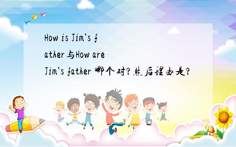 How is Jim's father与How are Jim's father 哪个对?然后理由是?