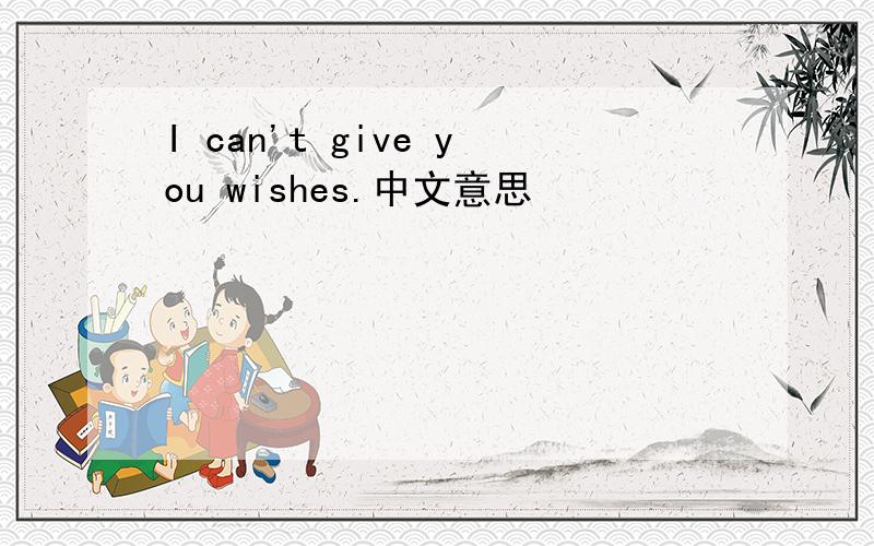 I can't give you wishes.中文意思