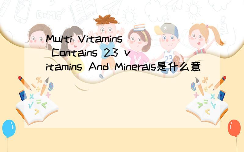 Multi Vitamins Contains 23 vitamins And Minerals是什么意