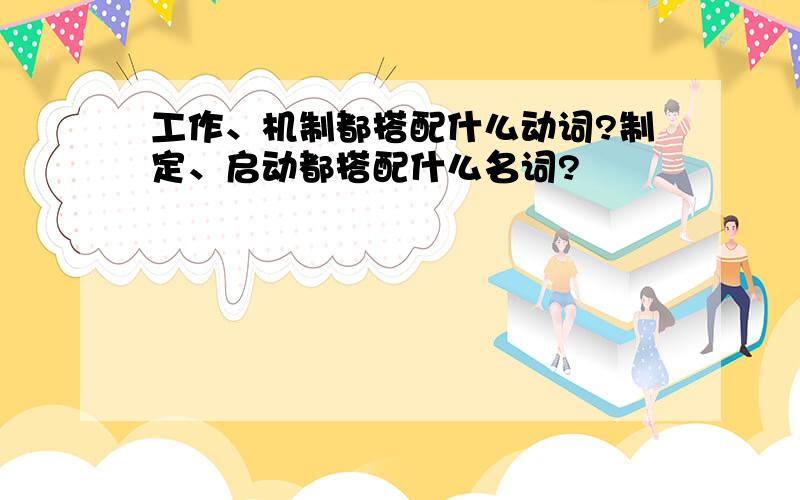 工作、机制都搭配什么动词?制定、启动都搭配什么名词?