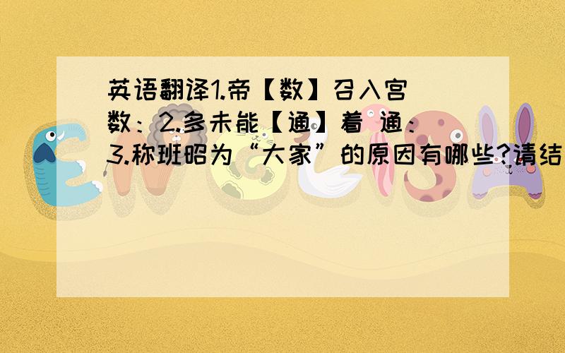 英语翻译1.帝【数】召入宫 数：2.多未能【通】着 通：3.称班昭为“大家”的原因有哪些?请结合选文内容用自己的话概括.（ ）4.你觉得班昭身上有哪些优良品质?【用文中语句回答】