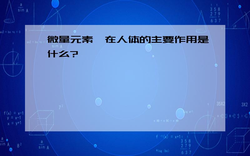 微量元素镁在人体的主要作用是什么?