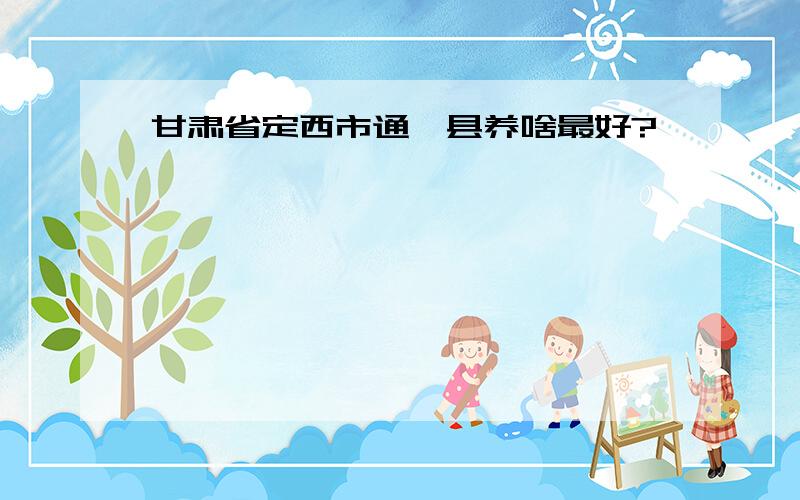 甘肃省定西市通渭县养啥最好?