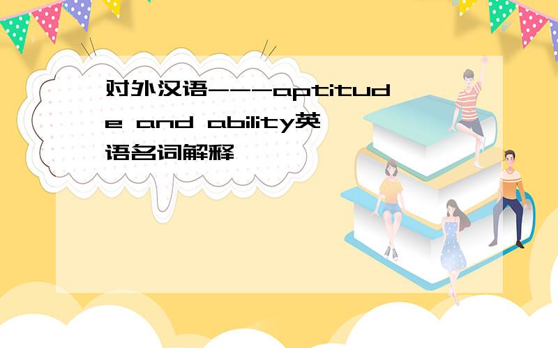 对外汉语---aptitude and ability英语名词解释