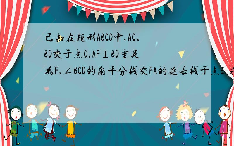 已知在矩形ABCD中,AC、BD交于点O,AF⊥BD垂足为F,∠BCD的角平分线交FA的延长线于点E.求证：AC=AE