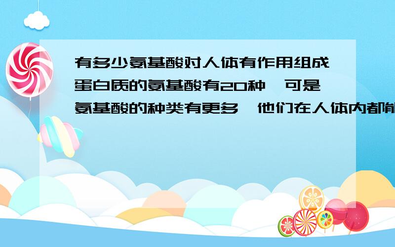 有多少氨基酸对人体有作用组成蛋白质的氨基酸有20种,可是氨基酸的种类有更多,他们在人体内都能够起作用吗