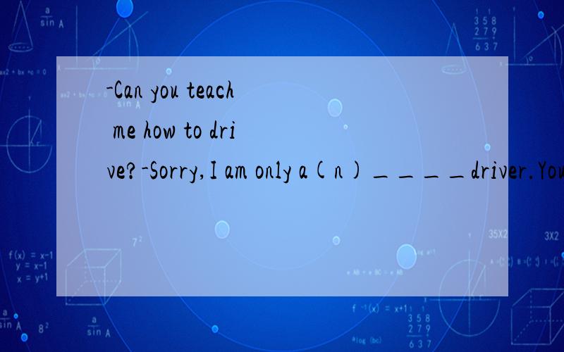 -Can you teach me how to drive?-Sorry,I am only a(n)____driver.You should turn to the experts.A.averageB.commonC.generalD.usual