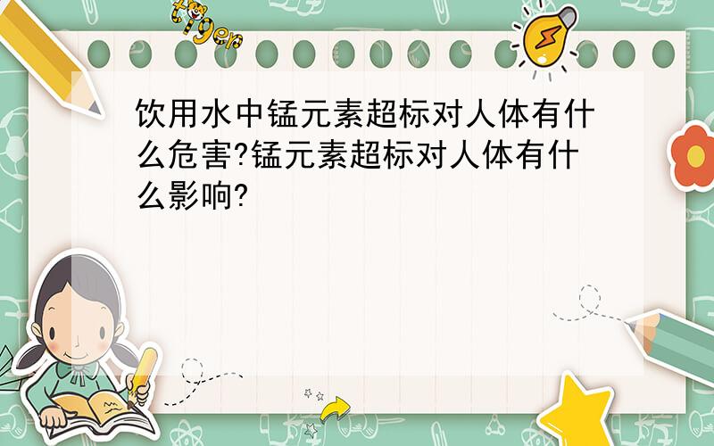 饮用水中锰元素超标对人体有什么危害?锰元素超标对人体有什么影响?