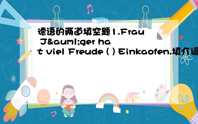 德语的两道填空题1.Frau Jäger hat viel Freude ( ) Einkaofen.填介词..2.Weihnachten ist （ ）allem ein großes Familienfest.第二题我知道是填vor,还有第一句话也请翻译下..vor如何解释？第一题到底填beim