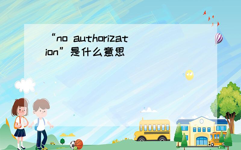 “no authorization”是什么意思