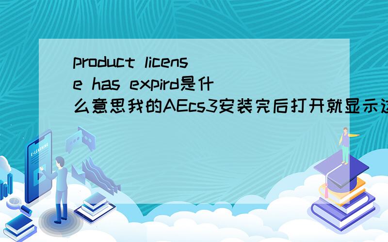 product license has expird是什么意思我的AEcs3安装完后打开就显示这个,是什么原因