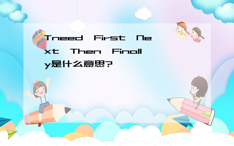 Tneed、First、Next、Then、Finally是什么意思?