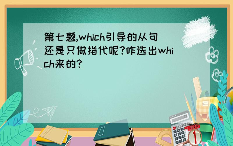 第七题,which引导的从句还是只做指代呢?咋选出which来的?