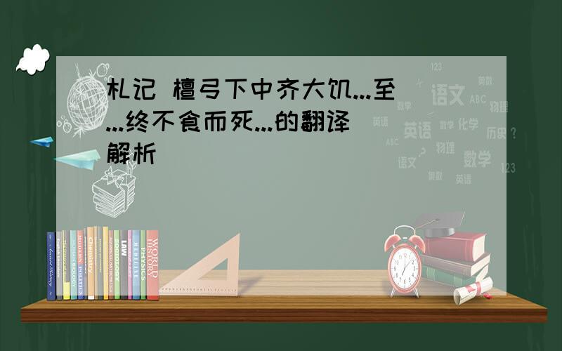 札记 檀弓下中齐大饥...至...终不食而死...的翻译解析