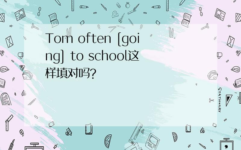 Tom often [going] to school这样填对吗?