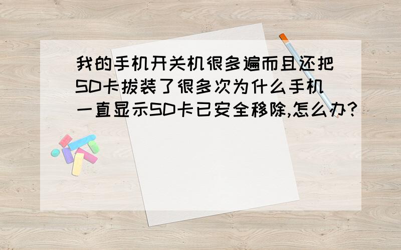 我的手机开关机很多遍而且还把SD卡拔装了很多次为什么手机一直显示SD卡已安全移除,怎么办?