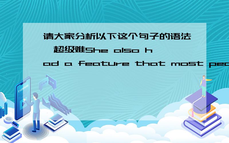 请大家分析以下这个句子的语法,超级难She also had a feature that most people wouldn't think of as contributing to attractiveness,but really does,which is a small,gracile jaw,