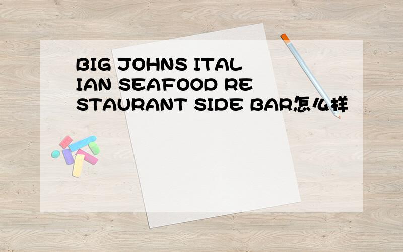 BIG JOHNS ITALIAN SEAFOOD RESTAURANT SIDE BAR怎么样