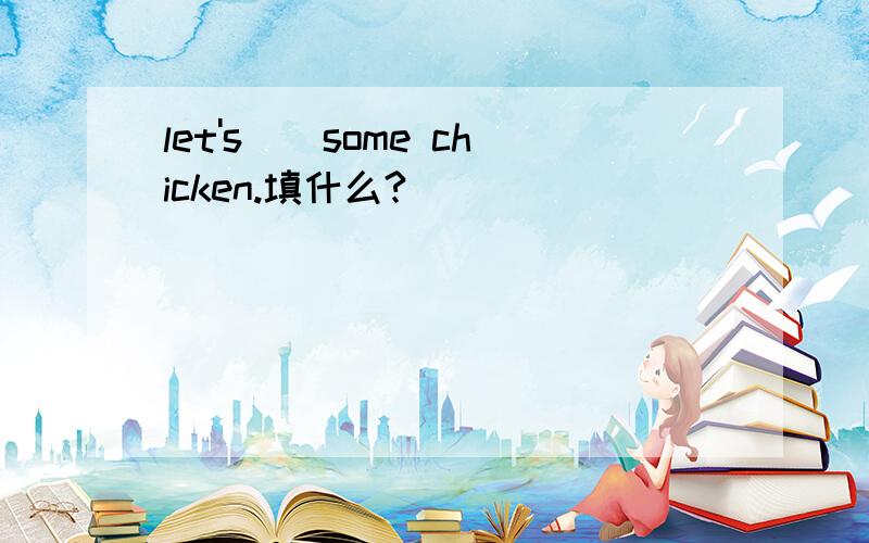 let's()some chicken.填什么?