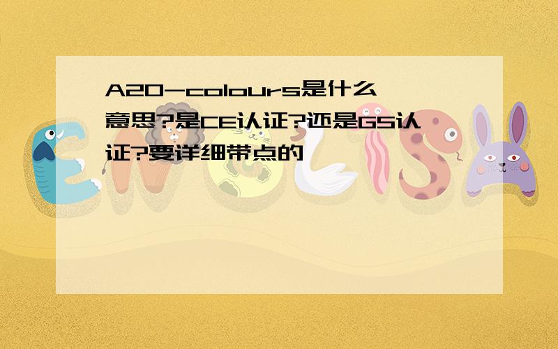 A20-colours是什么意思?是CE认证?还是GS认证?要详细带点的