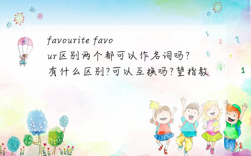 favourite favour区别两个都可以作名词吗?有什么区别?可以互换吗?望指教