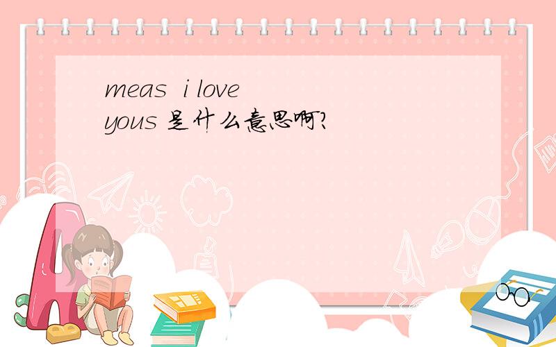 meas  i love  yous 是什么意思啊?