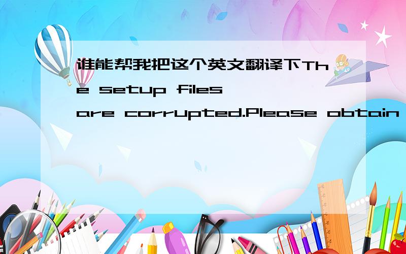 谁能帮我把这个英文翻译下The setup files are corrupted.Please obtain a new copy of the program.