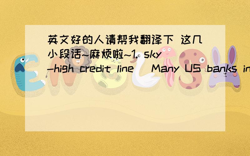 英文好的人请帮我翻译下 这几小段话~麻烦啦~1. sky-high credit line (Many US banks including the American Express, Bank of America and Citigroup have begun tightening standards of applicants and are sharply curtailing both credit card