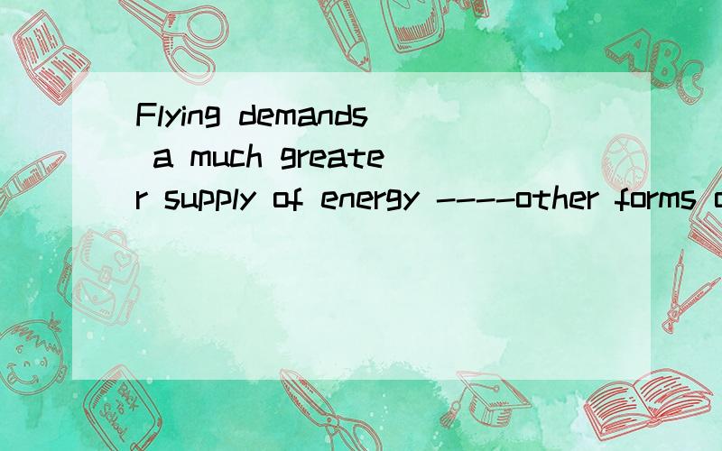 Flying demands a much greater supply of energy ----other forms of transportation.这中间填什么词啊?1.Flying demands a much greater supply of energy ----other forms of transportation.这题为什么要选C啊?A:than most does B:most than doesC: