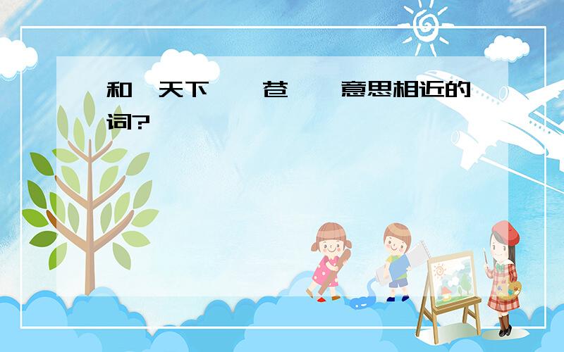 和「天下」「苍穹」意思相近的词?