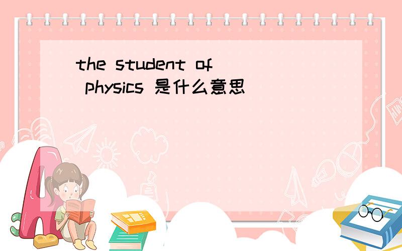 the student of physics 是什么意思