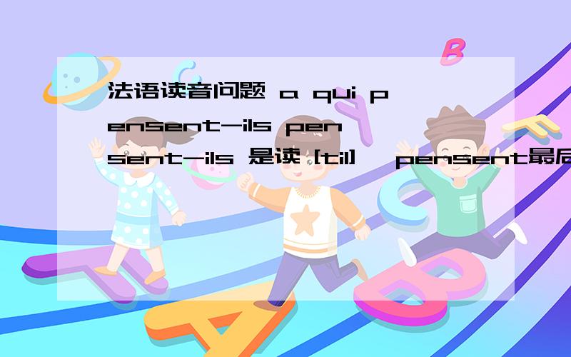 法语读音问题 a qui pensent-ils pensent-ils 是读 [til]嘛 pensent最后的t发音吗