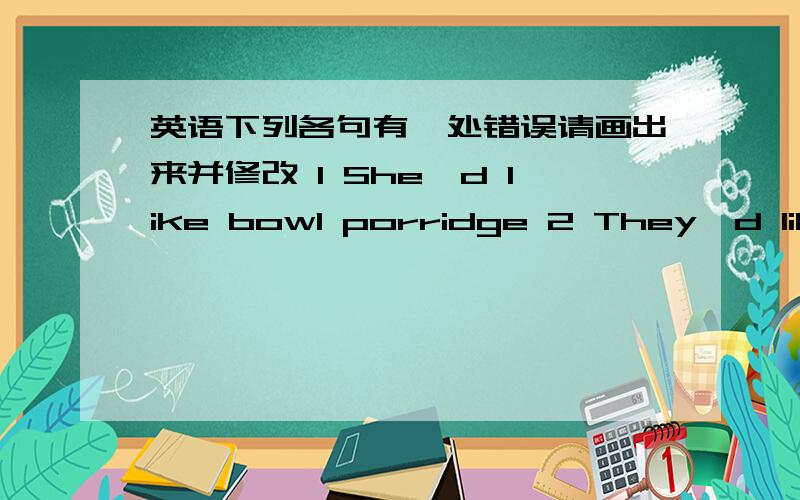 英语下列各句有一处错误请画出来并修改 1 She'd like bowl porridge 2 They'd like drink some blank tea3 There are lots of potatos in the basket 4 Zhang Hai doesn't like onions and carrots