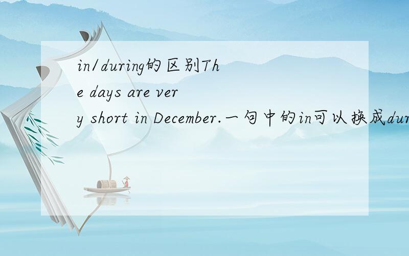 in/during的区别The days are very short in December.一句中的in可以换成during么 与原句有区别么