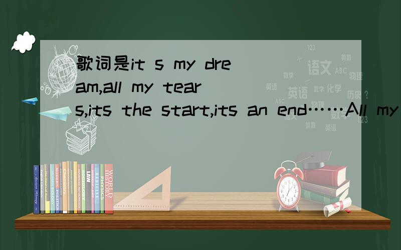 歌词是it s my dream,all my tears,its the start,its an end……All my Tears Its the start Its an End Let us Start again Start Again ...这首歌叫什么?谁唱的