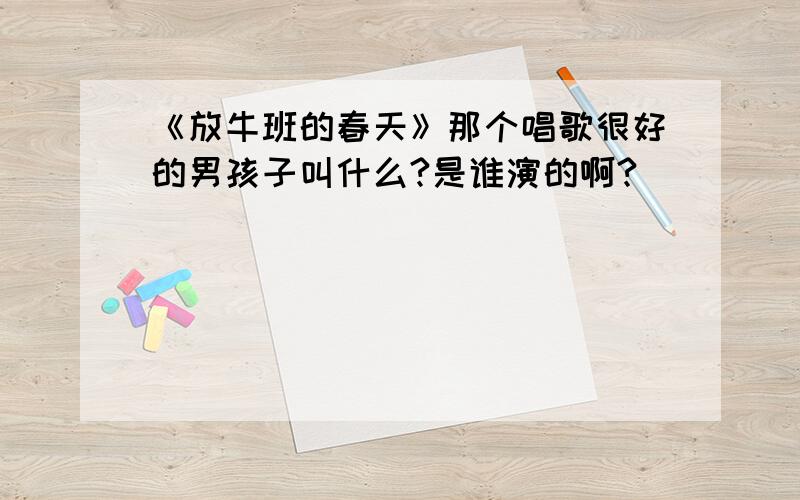 《放牛班的春天》那个唱歌很好的男孩子叫什么?是谁演的啊?