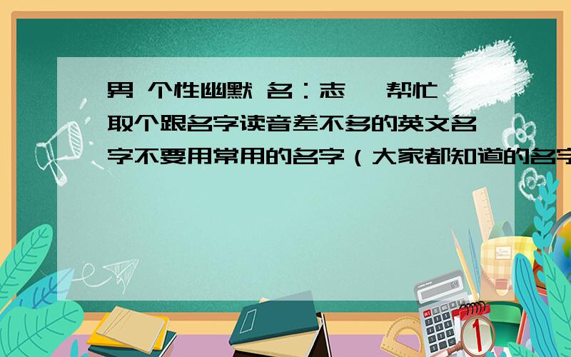 男 个性幽默 名：志烨 帮忙取个跟名字读音差不多的英文名字不要用常用的名字（大家都知道的名字不要用）好记就可以