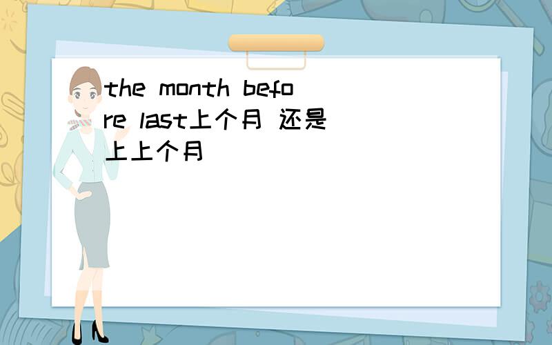 the month before last上个月 还是 上上个月