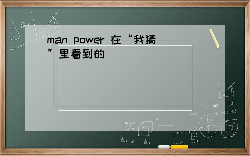 man power 在“我猜”里看到的