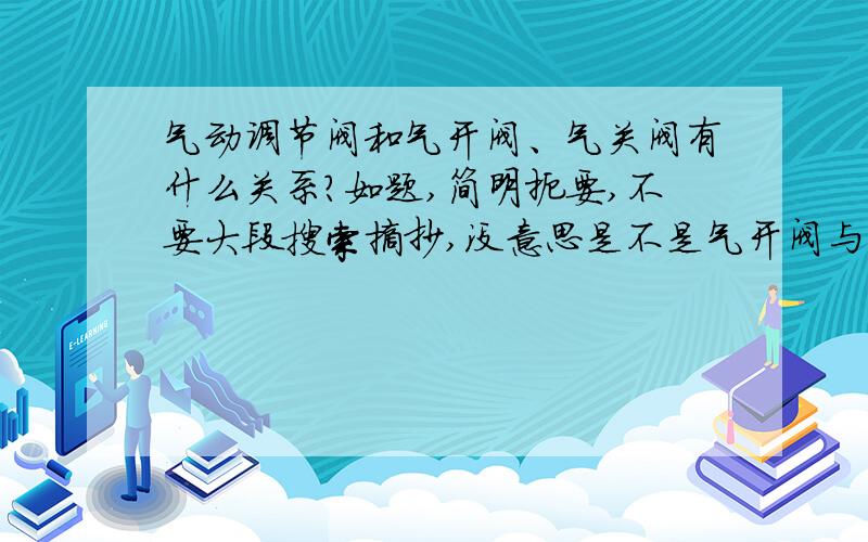 气动调节阀和气开阀、气关阀有什么关系?如题,简明扼要,不要大段搜索摘抄,没意思是不是气开阀与气关阀是启动调节阀的一种呢,如果是的话,和一般的启动调节阀有什么区别吗?