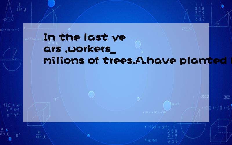 In the last years ,workers_ milions of trees.A.have planted B.planted.C.has planted.D