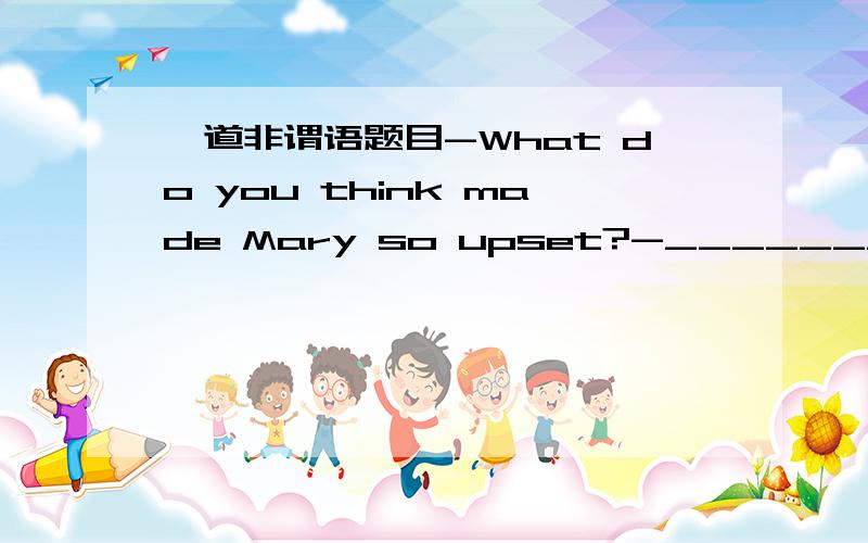 一道非谓语题目-What do you think made Mary so upset?-________her new bicycle.A.As she lost B.Lost C.Losing D.Because of losing