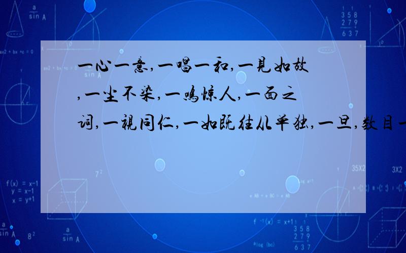 一心一意,一唱一和,一见如故,一尘不染,一鸣惊人,一面之词,一视同仁,一如既往从单独,一旦,数目一,刚；才,一点儿,专一,同一,完全中选一个